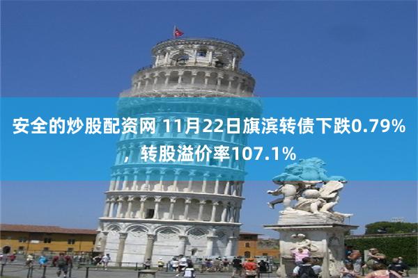 安全的炒股配资网 11月22日旗滨转债下跌0.79%，转股溢价率107.1%