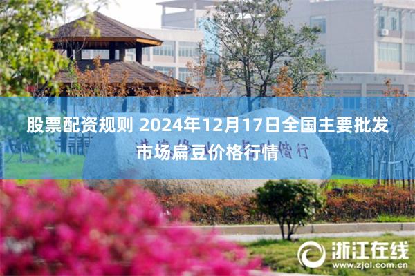 股票配资规则 2024年12月17日全国主要批发市场扁豆价格行情