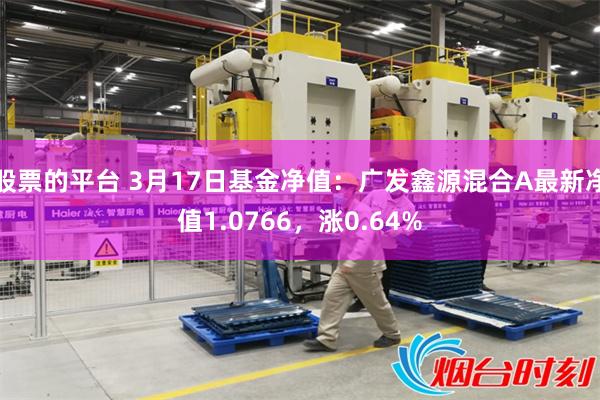 股票的平台 3月17日基金净值：广发鑫源混合A最新净值1.0766，涨0.64%