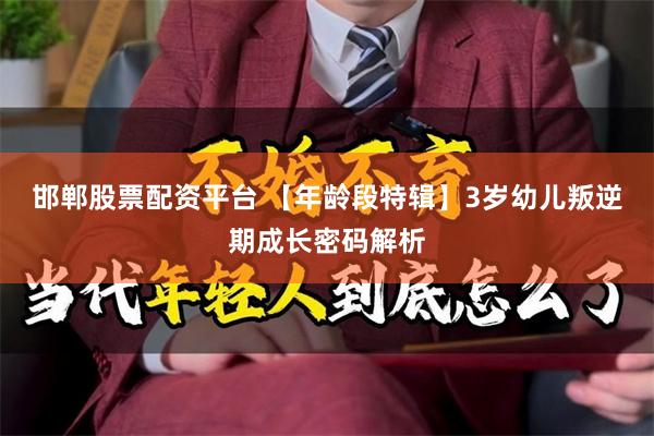 邯郸股票配资平台 【年龄段特辑】3岁幼儿叛逆期成长密码解析