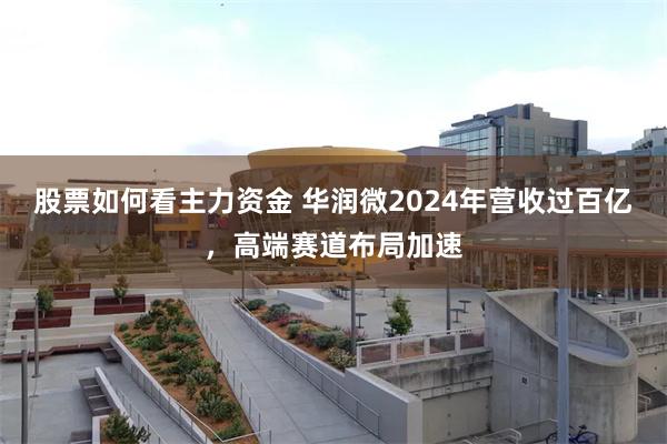 股票如何看主力资金 华润微2024年营收过百亿，高端赛道布局加速