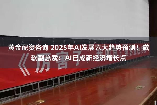黄金配资咨询 2025年AI发展六大趋势预测！微软副总裁：AI已成新经济增长点