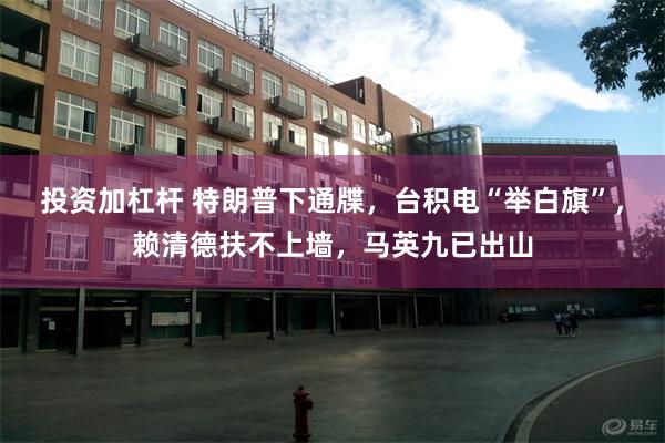 投资加杠杆 特朗普下通牒，台积电“举白旗”，赖清德扶不上墙，马英九已出山