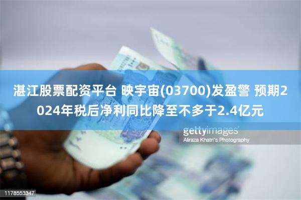 湛江股票配资平台 映宇宙(03700)发盈警 预期2024年税后净利同比降至不多于2.4亿元