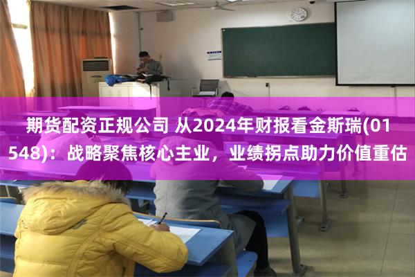 期货配资正规公司 从2024年财报看金斯瑞(01548)：战略聚焦核心主业，业绩拐点助力价值重估
