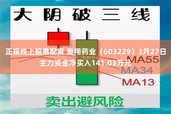 正规线上股票配资 奥翔药业（603229）3月27日主力资金净买入141.03万元