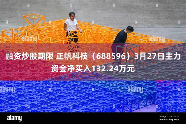融资炒股期限 正帆科技（688596）3月27日主力资金净买入132.24万元