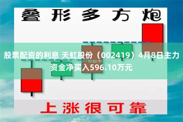 股票配资的利息 天虹股份（002419）4月8日主力资金净买入596.10万元