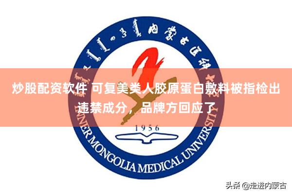 炒股配资软件 可复美类人胶原蛋白敷料被指检出违禁成分，品牌方回应了