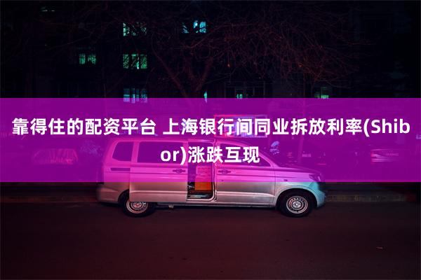 靠得住的配资平台 上海银行间同业拆放利率(Shibor)涨跌互现