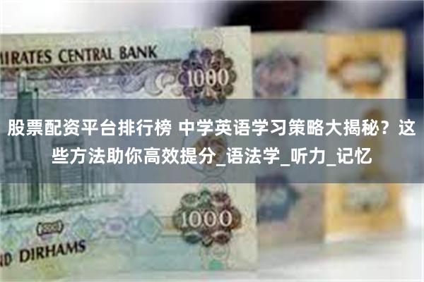 股票配资平台排行榜 中学英语学习策略大揭秘？这些方法助你高效提分_语法学_听力_记忆