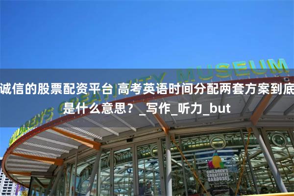 诚信的股票配资平台 高考英语时间分配两套方案到底是什么意思？_写作_听力_but