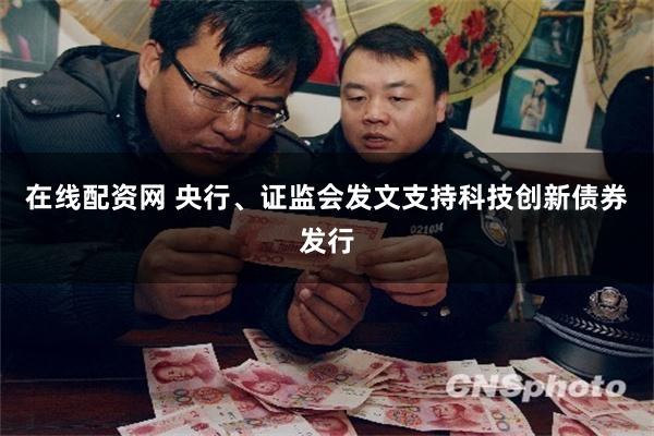 在线配资网 央行、证监会发文支持科技创新债券发行