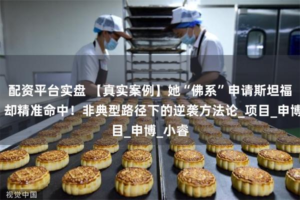 配资平台实盘 【真实案例】她“佛系”申请斯坦福博士，却精准命中！非典型路径下的逆袭方法论_项目_申博_小睿