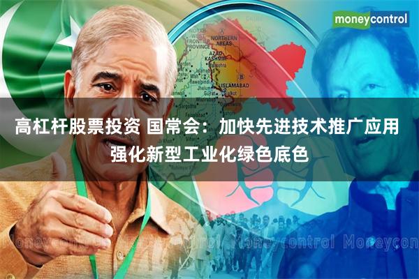高杠杆股票投资 国常会：加快先进技术推广应用 强化新型工业化绿色底色