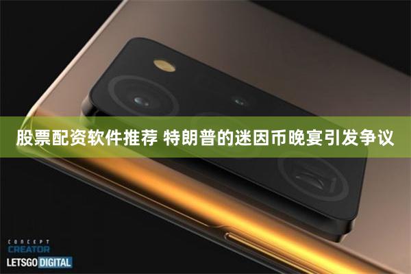 股票配资软件推荐 特朗普的迷因币晚宴引发争议