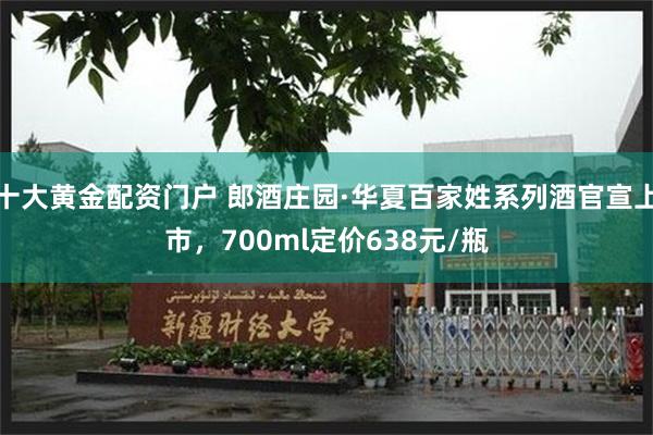 十大黄金配资门户 郎酒庄园·华夏百家姓系列酒官宣上市，700ml定价638元/瓶