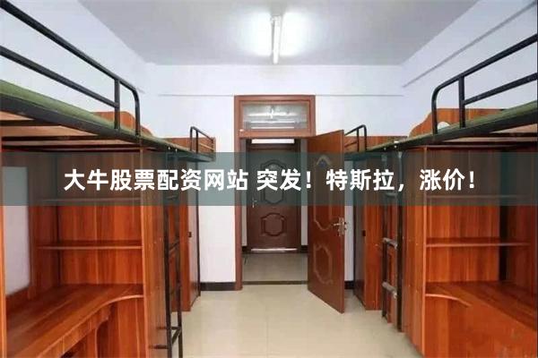 大牛股票配资网站 突发！特斯拉，涨价！