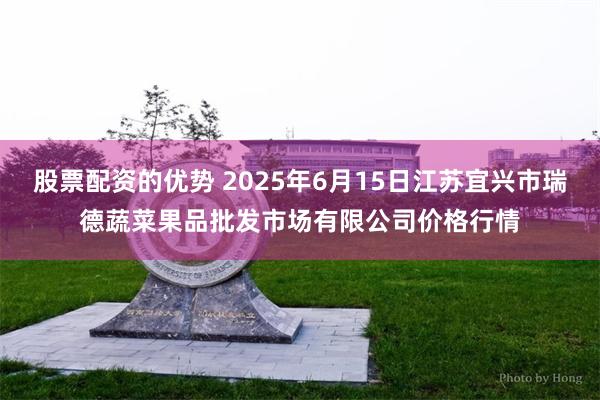 股票配资的优势 2025年6月15日江苏宜兴市瑞德蔬菜果品批发市场有限公司价格行情