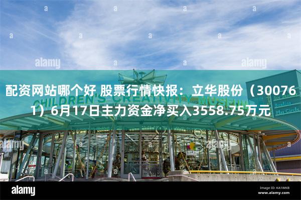 配资网站哪个好 股票行情快报：立华股份（300761）6月17日主力资金净买入3558.75万元
