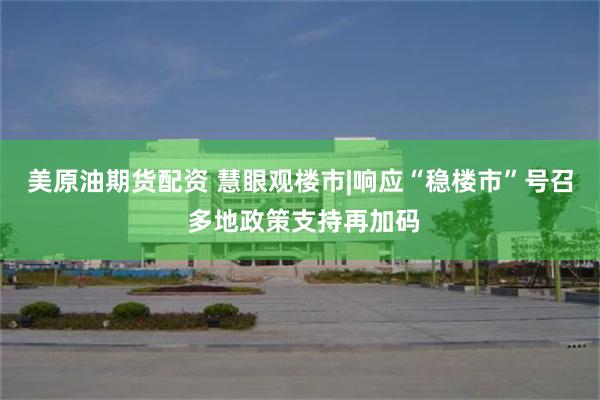 美原油期货配资 慧眼观楼市|响应“稳楼市”号召 多地政策支持再加码
