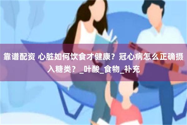 靠谱配资 心脏如何饮食才健康？冠心病怎么正确摄入糖类？_叶酸_食物_补充