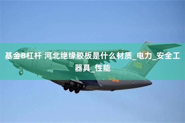 基金B杠杆 河北绝缘胶板是什么材质_电力_安全工器具_性能