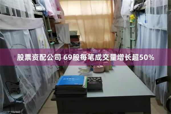 股票资配公司 69股每笔成交量增长超50%