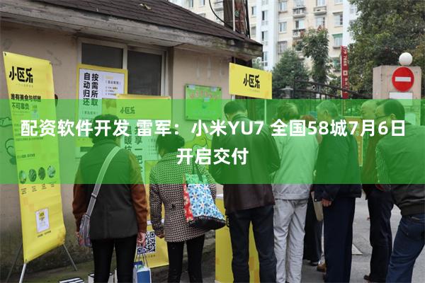 配资软件开发 雷军：小米YU7 全国58城7月6日开启交付