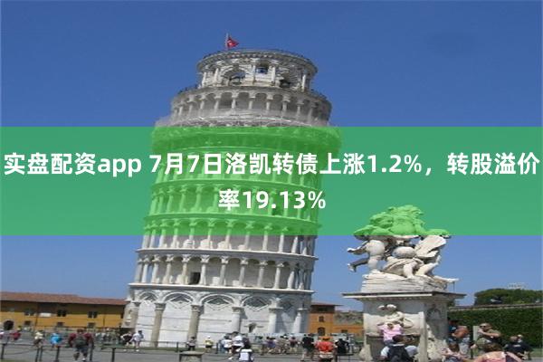 实盘配资app 7月7日洛凯转债上涨1.2%，转股溢价率19.13%