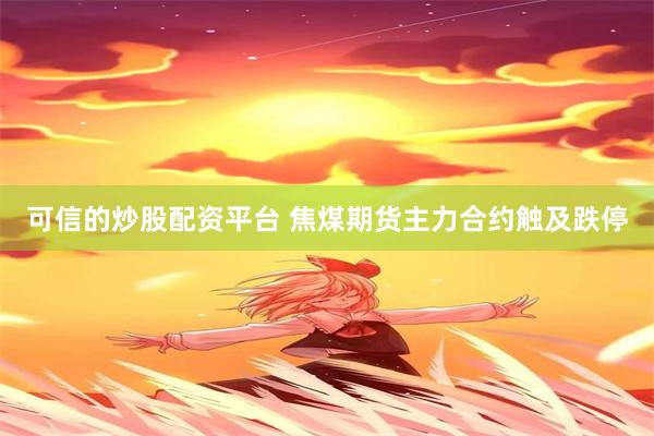 可信的炒股配资平台 焦煤期货主力合约触及跌停