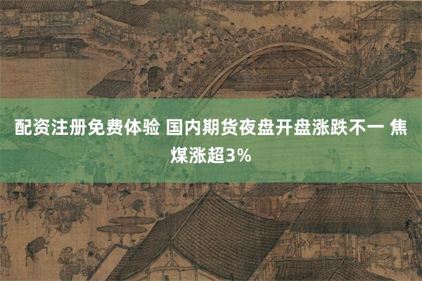 配资注册免费体验 国内期货夜盘开盘涨跌不一 焦煤涨超3%