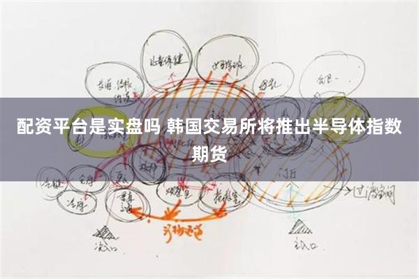 配资平台是实盘吗 韩国交易所将推出半导体指数期货