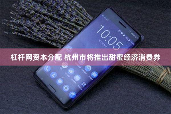 杠杆网资本分配 杭州市将推出甜蜜经济消费券