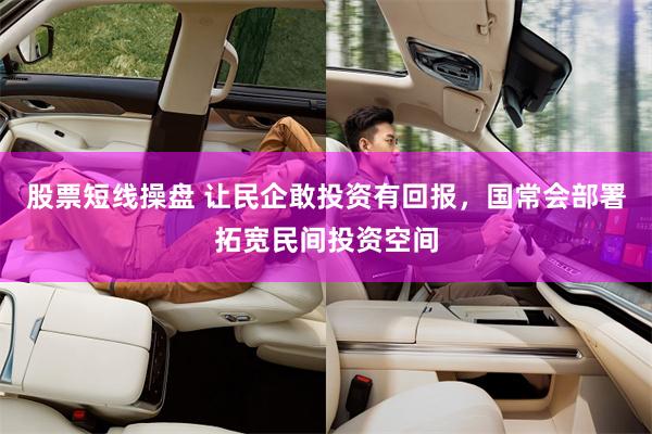 股票短线操盘 让民企敢投资有回报,国常会部署拓宽民间投资空间