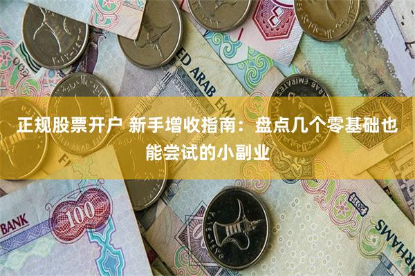 正规股票开户 新手增收指南：盘点几个零基础也能尝试的小副业