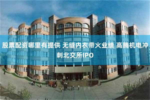 股票配资哪里有提供 无缝内衣带火业绩 高腾机电冲刺北交所IPO