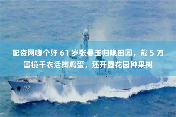 配资网哪个好 61 岁张曼玉归隐田园，戴 5 万墨镜干农活掏鸡蛋，还开垦花园种果树