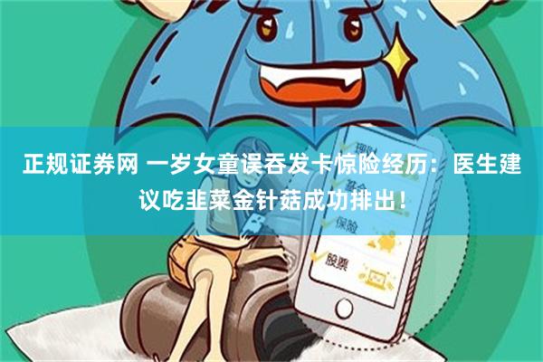 正规证券网 一岁女童误吞发卡惊险经历:医生建议吃韭菜金针菇成功排出!