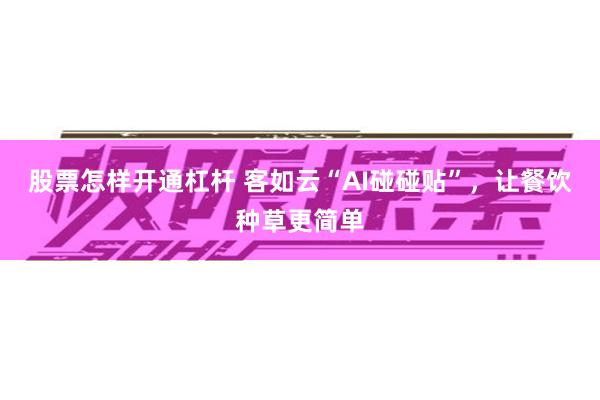 股票怎样开通杠杆 客如云“AI碰碰贴”，让餐饮种草更简单