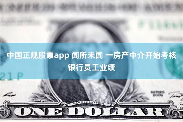 中国正规股票app 闻所未闻 一房产中介开始考核银行员工业绩