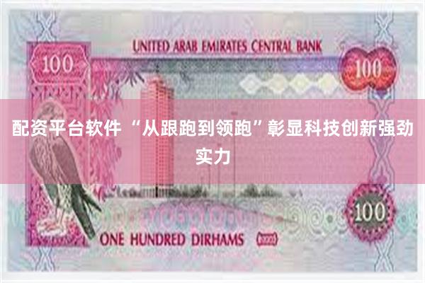 配资平台软件 “从跟跑到领跑”彰显科技创新强劲实力