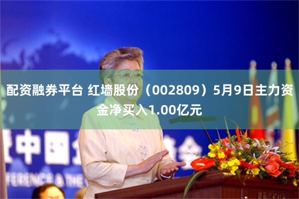 配资融券平台 红墙股份（002809）5月9日主力资金净买入1.00亿元