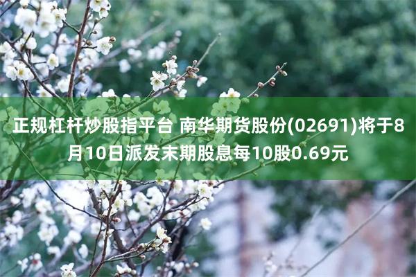 正规杠杆炒股指平台 南华期货股份(02691)将于8月10日派发末期股息每10股0.69元