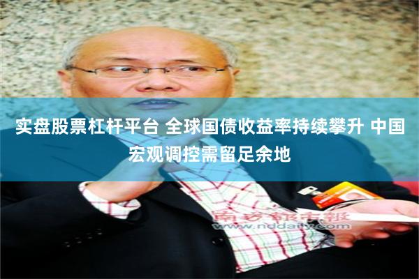 实盘股票杠杆平台 全球国债收益率持续攀升 中国宏观调控需留足余地