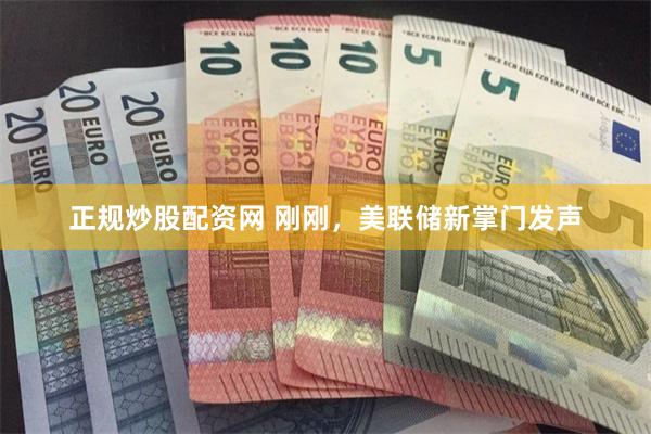 正规炒股配资网 刚刚，美联储新掌门发声