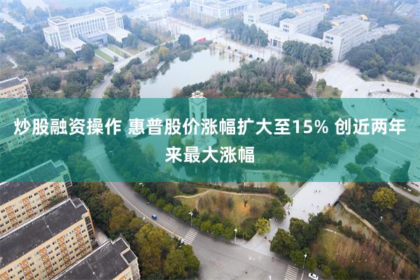 炒股融资操作 惠普股价涨幅扩大至15% 创近两年来最大涨幅