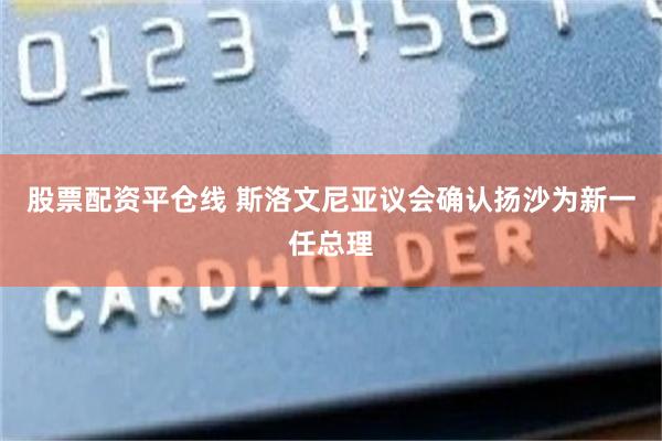 股票配资平仓线 斯洛文尼亚议会确认扬沙为新一任总理