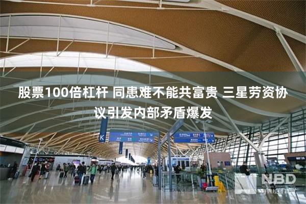 股票100倍杠杆 同患难不能共富贵 三星劳资协议引发内部矛盾爆发