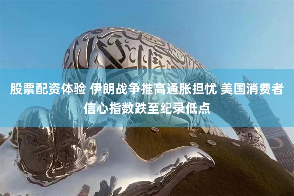 股票配资体验 伊朗战争推高通胀担忧 美国消费者信心指数跌至纪录低点